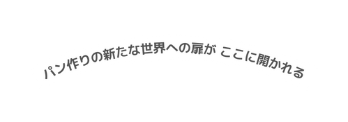 パン作りの新たな世界への扉が ここに開かれる